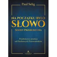 Na początku było słowo. Sekret przebudzenia - Paul Selig